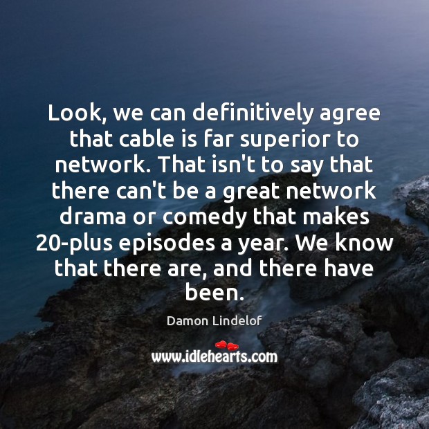 Look, we can definitively agree that cable is far superior to network. Damon Lindelof Picture Quote