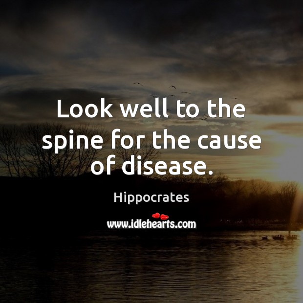 Look well to the spine for the cause of disease. Hippocrates Picture Quote