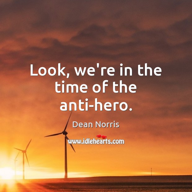 Look, we’re in the time of the anti-hero. Dean Norris Picture Quote