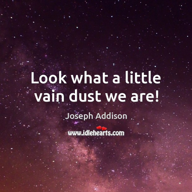 Look what a little vain dust we are! Joseph Addison Picture Quote