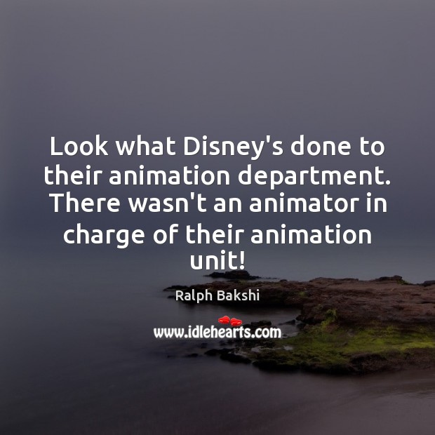 Look what Disney’s done to their animation department. There wasn’t an animator Ralph Bakshi Picture Quote