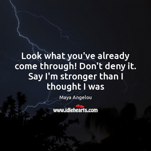 Look what you’ve already come through! Don’t deny it. Say I’m stronger Image