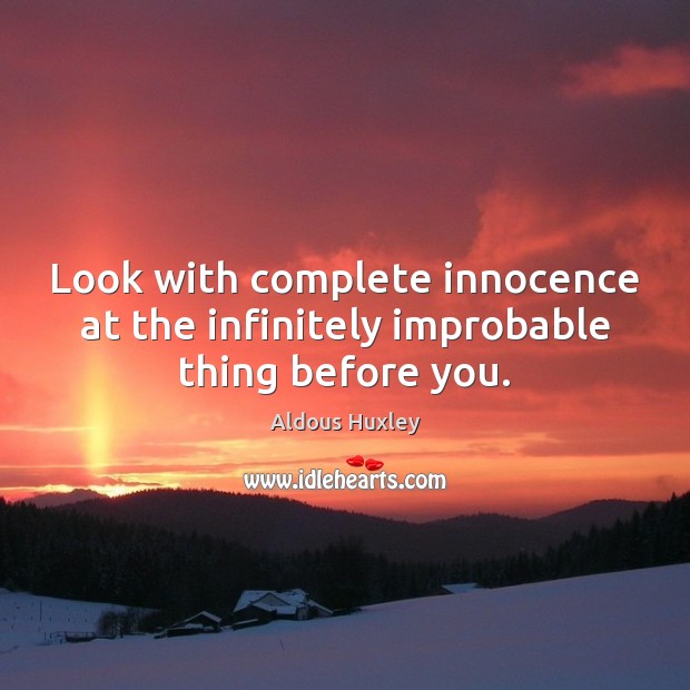 Look with complete innocence at the infinitely improbable thing before you. Aldous Huxley Picture Quote