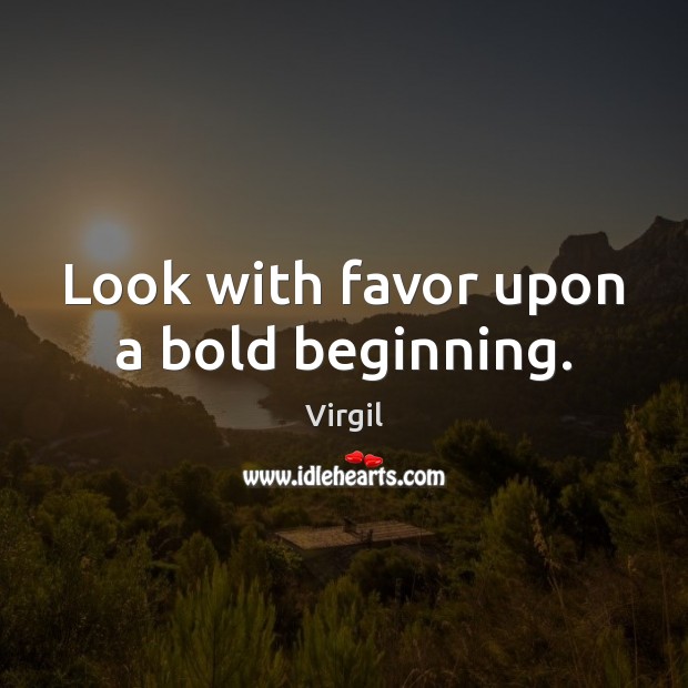 Look with favor upon a bold beginning. Virgil Picture Quote