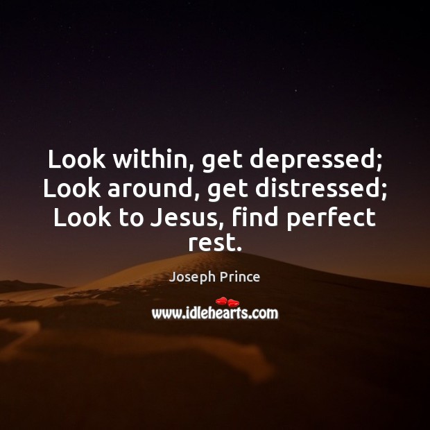 Look within, get depressed; Look around, get distressed; Look to Jesus, find perfect rest. Image