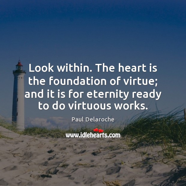 Look within. The heart is the foundation of virtue; and it is Paul Delaroche Picture Quote
