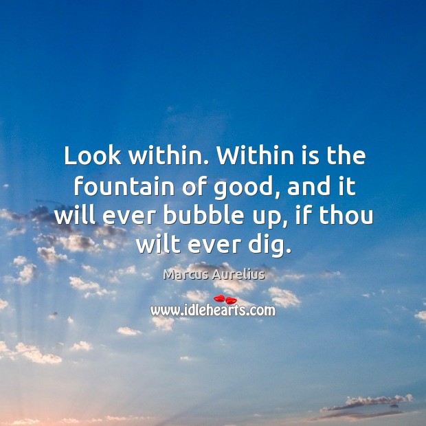 Look within. Within is the fountain of good, and it will ever bubble up, if thou wilt ever dig. Marcus Aurelius Picture Quote