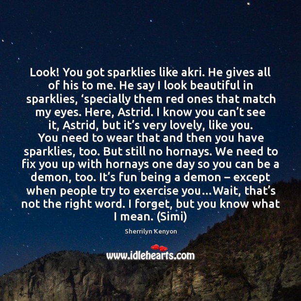 Look! You got sparklies like akri. He gives all of his to Sherrilyn Kenyon Picture Quote