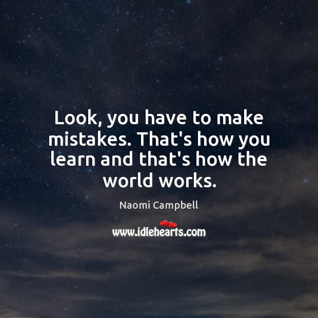 Look, you have to make mistakes. That’s how you learn and that’s how the world works. Naomi Campbell Picture Quote