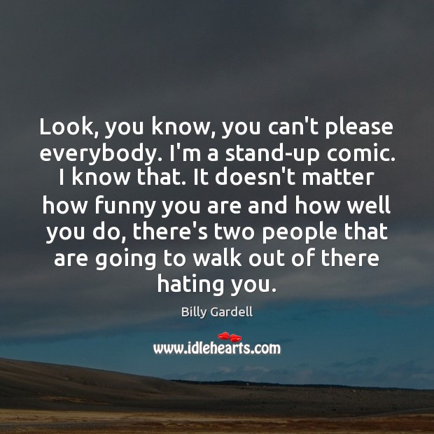 Look, you know, you can’t please everybody. I’m a stand-up comic. I Image