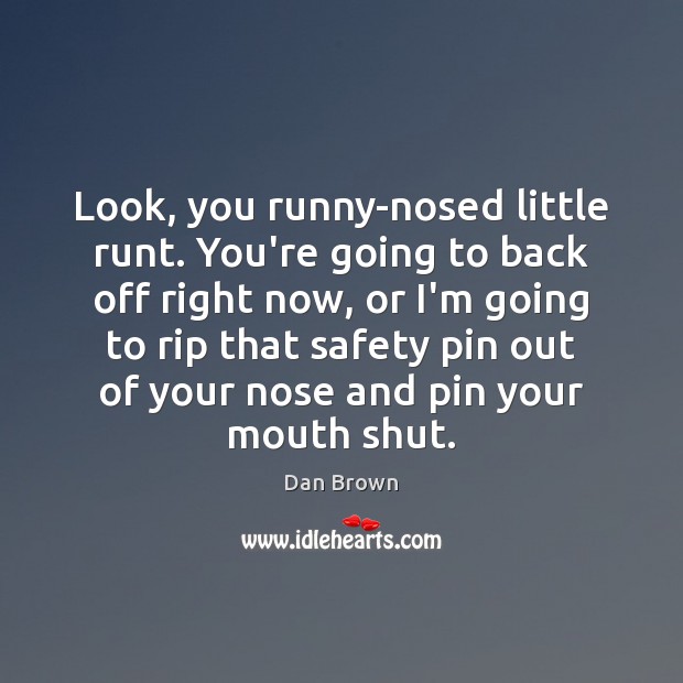 Look, you runny-nosed little runt. You’re going to back off right now, Dan Brown Picture Quote
