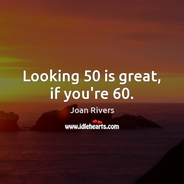 Looking 50 is great, if you’re 60. Joan Rivers Picture Quote