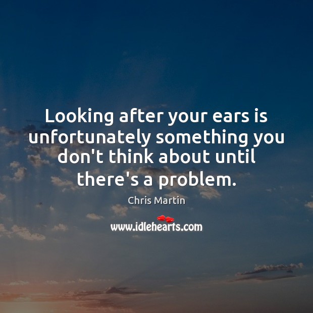 Looking after your ears is unfortunately something you don’t think about until Chris Martin Picture Quote