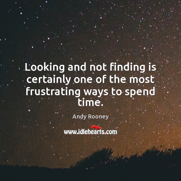 Looking and not finding is certainly one of the most frustrating ways to spend time. Andy Rooney Picture Quote
