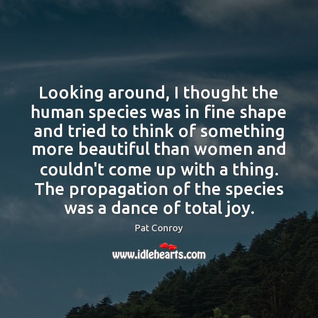 Looking around, I thought the human species was in fine shape and Pat Conroy Picture Quote