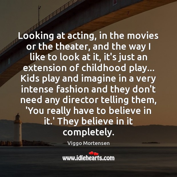 Looking at acting, in the movies or the theater, and the way Viggo Mortensen Picture Quote