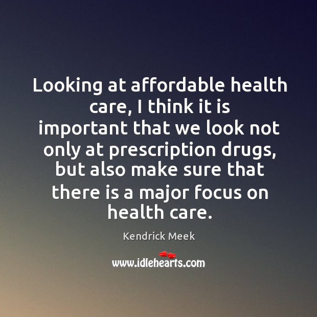 Looking at affordable health care, I think it is important that we look not only at prescription Kendrick Meek Picture Quote
