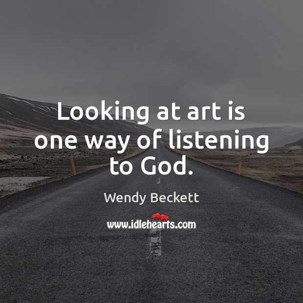 Looking at art is one way of listening to God. Wendy Beckett Picture Quote