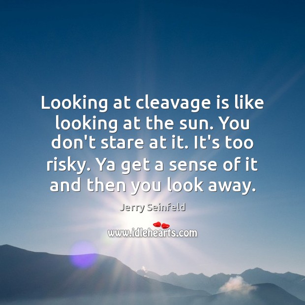 Looking at cleavage is like looking at the sun. You don’t stare Jerry Seinfeld Picture Quote