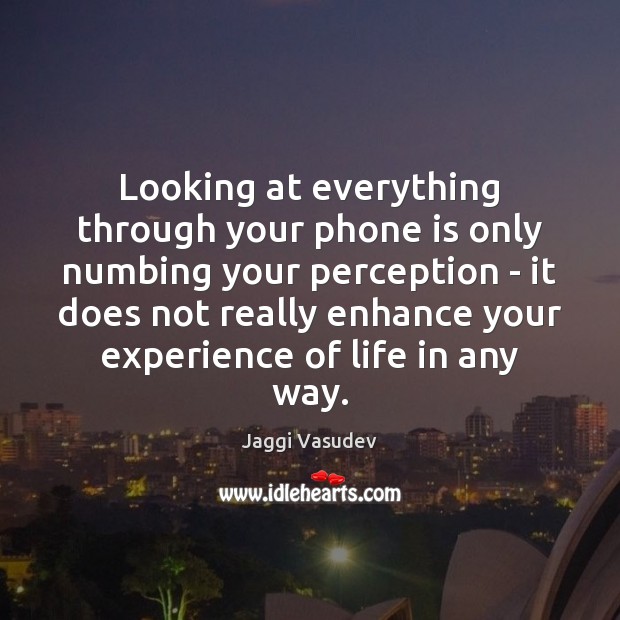 Looking at everything through your phone is only numbing your perception – Jaggi Vasudev Picture Quote