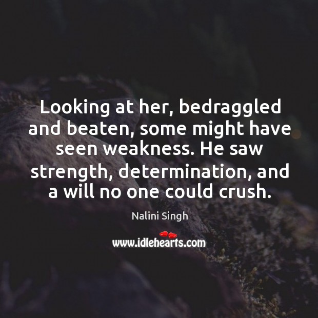 Looking at her, bedraggled and beaten, some might have seen weakness. He Nalini Singh Picture Quote