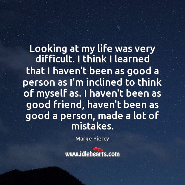 Looking at my life was very difficult. I think I learned that Marge Piercy Picture Quote