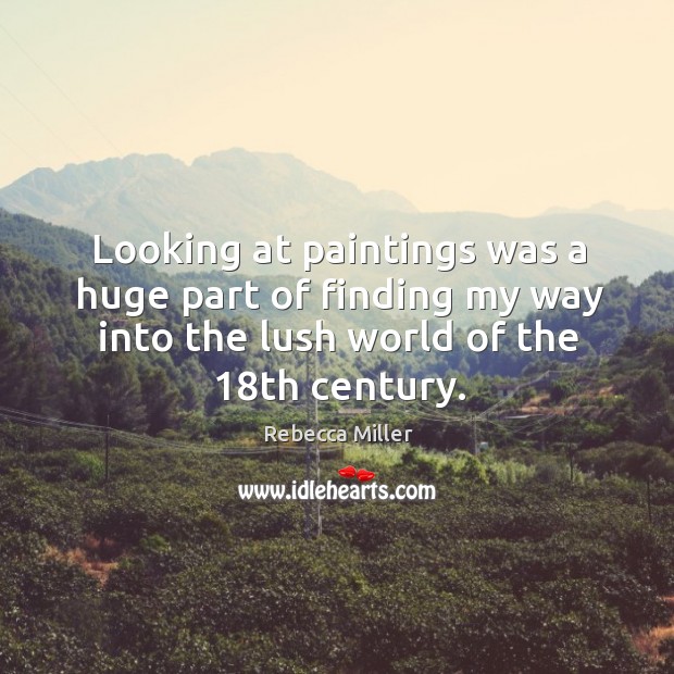 Looking at paintings was a huge part of finding my way into Rebecca Miller Picture Quote
