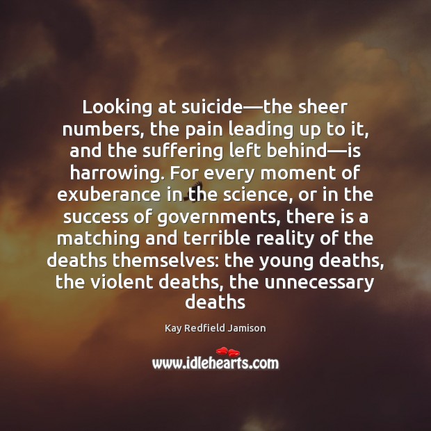Looking at suicide—the sheer numbers, the pain leading up to it, Reality Quotes Image