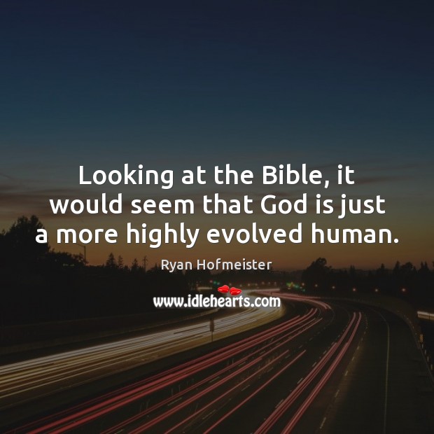 Looking at the Bible, it would seem that God is just a more highly evolved human. Ryan Hofmeister Picture Quote