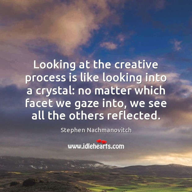 Looking at the creative process is like looking into a crystal: no Image