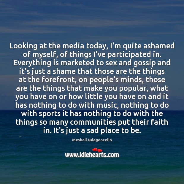 Looking at the media today, I’m quite ashamed of myself, of things Meshell Ndegeocello Picture Quote