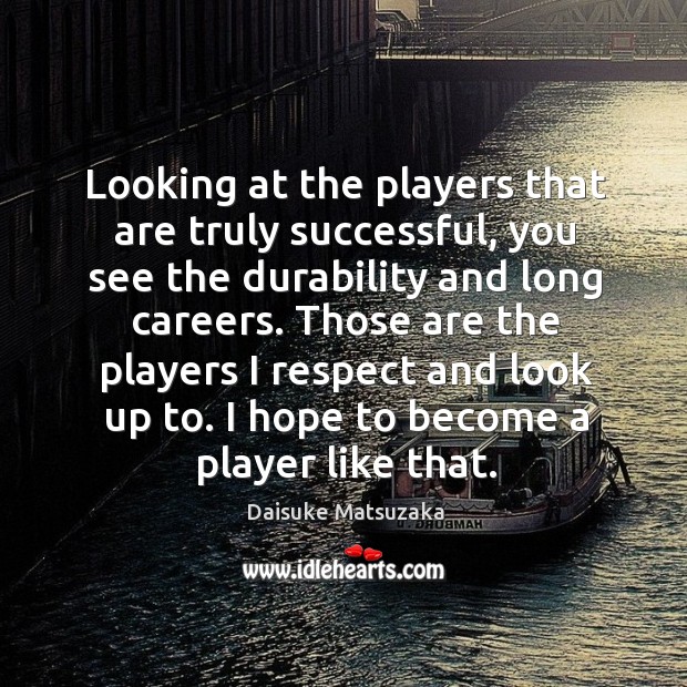 Looking at the players that are truly successful, you see the durability Daisuke Matsuzaka Picture Quote