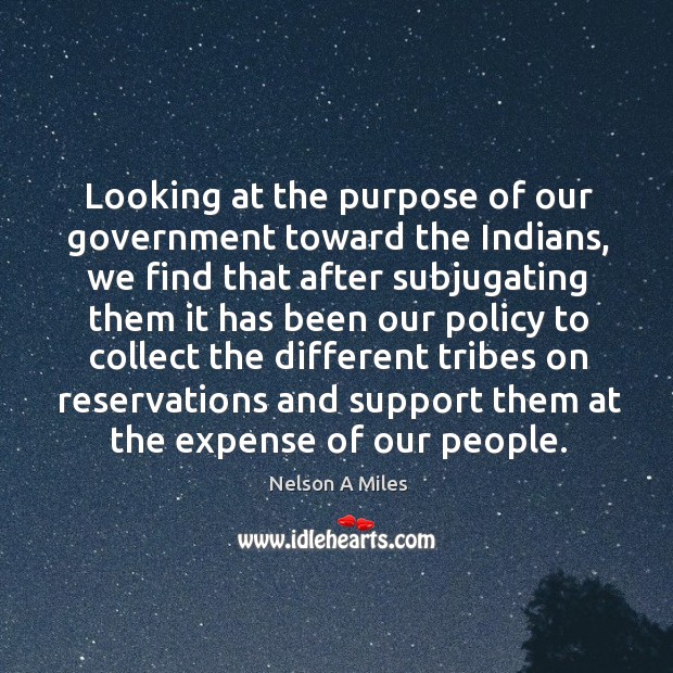 Looking at the purpose of our government toward the indians Nelson A Miles Picture Quote