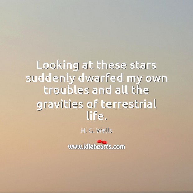 Looking at these stars suddenly dwarfed my own troubles and all the H. G. Wells Picture Quote