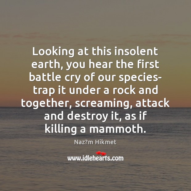 Looking at this insolent earth, you hear the first battle cry of Naz?m Hikmet Picture Quote
