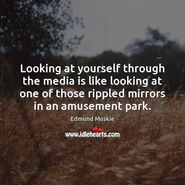 Looking at yourself through the media is like looking at one of Edmund Muskie Picture Quote