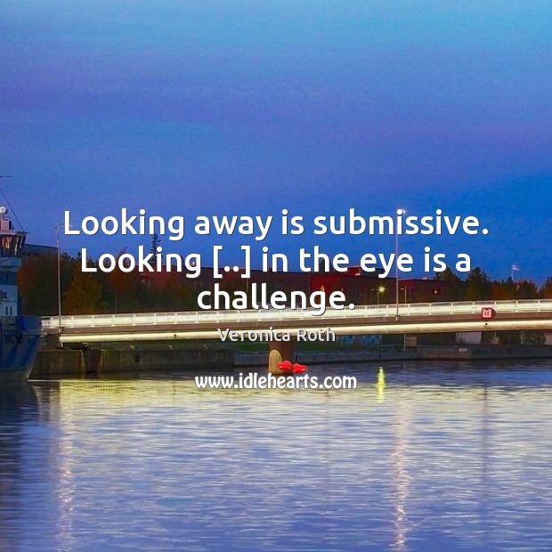 Looking away is submissive. Looking [..] in the eye is a challenge. Image