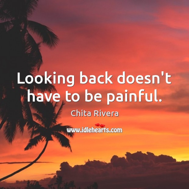 Looking back doesn’t have to be painful. Chita Rivera Picture Quote