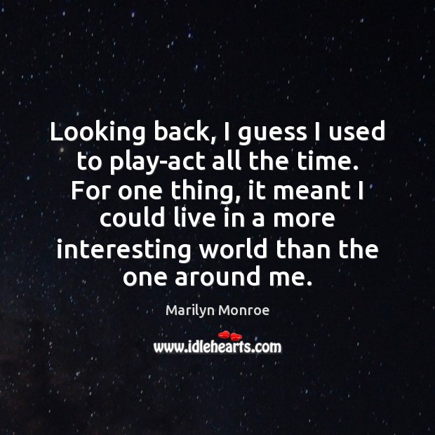 Looking back, I guess I used to play-act all the time. For Image