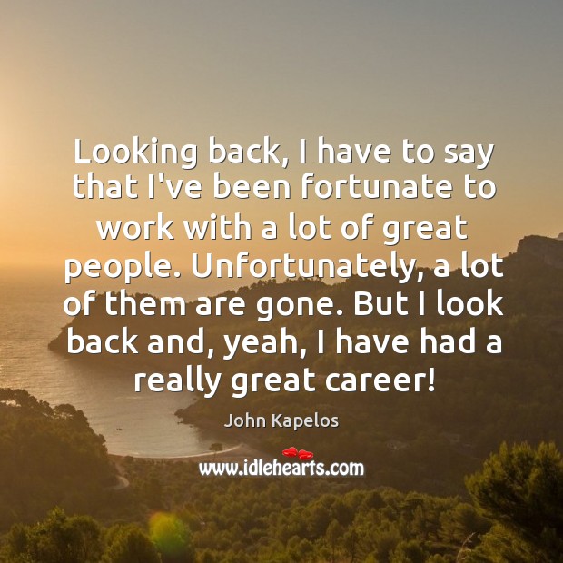 Looking back, I have to say that I’ve been fortunate to work John Kapelos Picture Quote