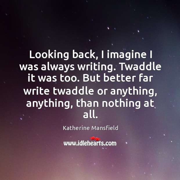 Looking back, I imagine I was always writing. Twaddle it was too. Katherine Mansfield Picture Quote