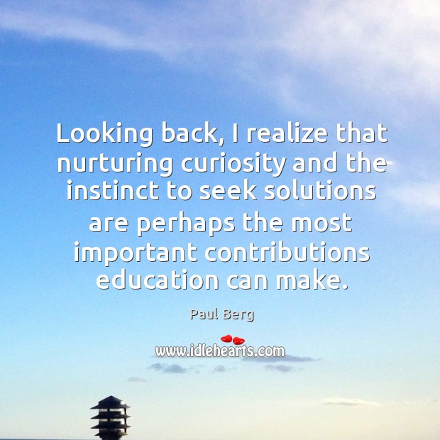 Looking back, I realize that nurturing curiosity and the instinct to seek solutions are Image