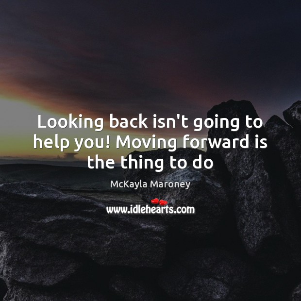 Looking back isn’t going to help you! Moving forward is the thing to do Image