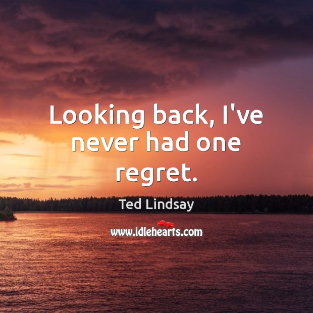 Looking back, I’ve never had one regret. Ted Lindsay Picture Quote