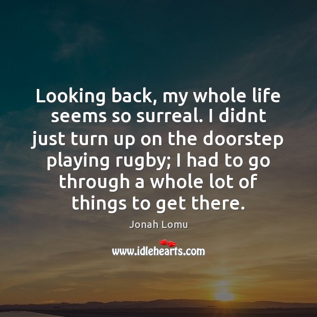 Looking back, my whole life seems so surreal. I didnt just turn Jonah Lomu Picture Quote