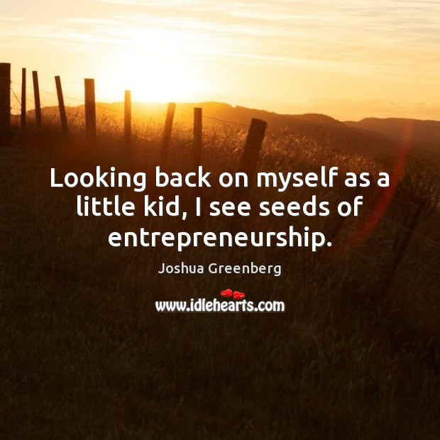 Looking back on myself as a little kid, I see seeds of entrepreneurship. Joshua Greenberg Picture Quote