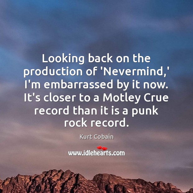 Looking back on the production of ‘Nevermind,’ I’m embarrassed by it Kurt Cobain Picture Quote