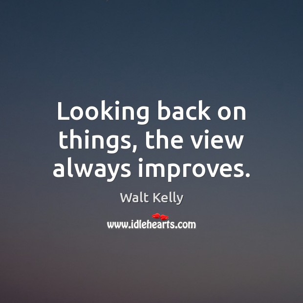 Looking back on things, the view always improves. Walt Kelly Picture Quote