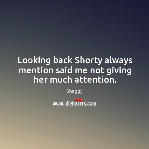 Looking back shorty always mention said me not giving her much attention. Shaggy Picture Quote
