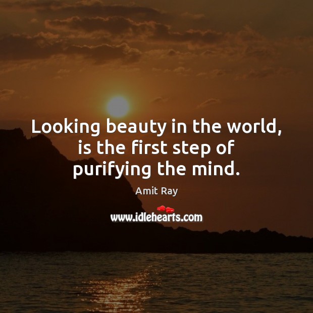 Looking beauty in the world, is the first step of purifying the mind. Amit Ray Picture Quote